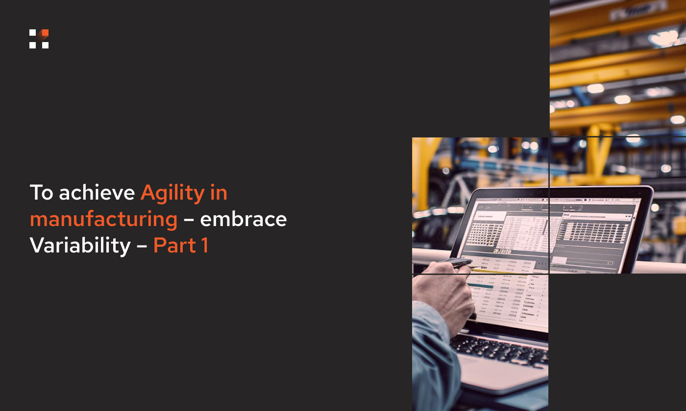 To achieve Agility in manufacturing – embrace Variability – Part 1